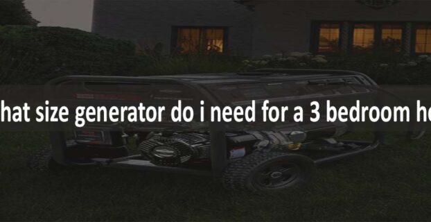 What Size Generator Do I Need For A 3 Bedroom House